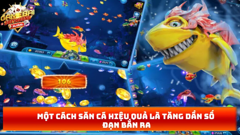 Một cách săn cá hiệu quả là tăng dần số đạn bắn ra