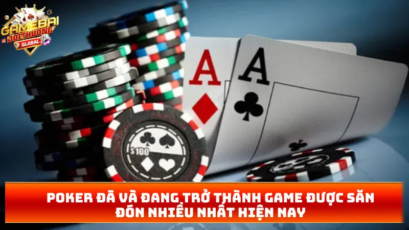 Poker đã và đang trở thành game được săn đón nhiều nhất hiện nay